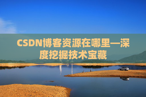CSDN博客资源在哪里—深度挖掘技术宝藏